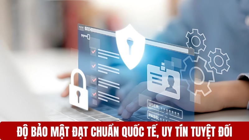 Độ bảo mật đạt chuẩn quốc tế, uy tín tuyệt đối