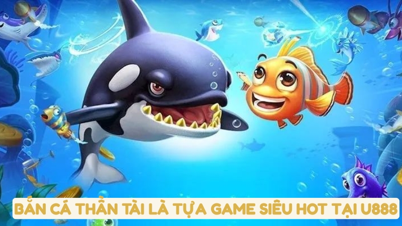 Bắn Cá Thần Tài là tựa game siêu hot tại U888