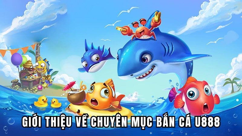 Giới thiệu về chuyên mục bắn cá U888