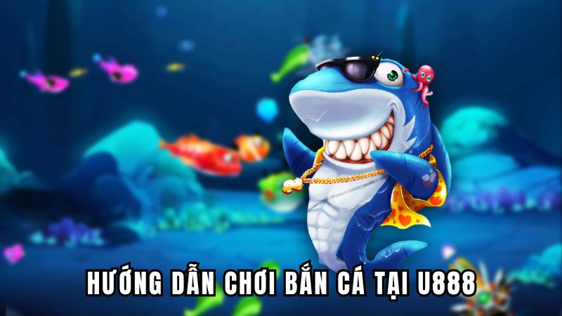 Hướng dẫn chơi bắn cá tại U888