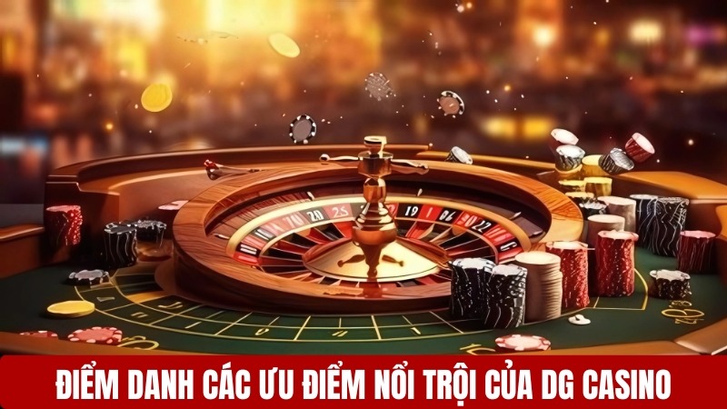 Điểm danh các ưu điểm nổi trội của DG Casino